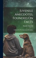 Juvenile Anecdotes, Founded On Facts: Collected For The Amusement Of Children
