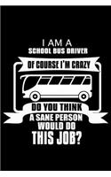 I'm a School Bus driver Of Course I'm Crazy Do you Think A Sane Person Would Do This Job?: Notebook Journal Diary 110 Lined pages