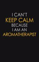 I Can't Keep Calm Because I Am An Aromatherapist