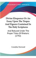 Divine Eloquence Or An Essay Upon The Tropes And Figures Contained In The Holy Scriptures