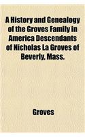A History and Genealogy of the Groves Family in America Descendants of Nicholas La Groves of Beverly, Mass.
