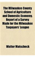 The Milwaukee County School of Agriculture and Domestic Economy. Report of a Survey Made for the Milwaukee Taxpayers' League
