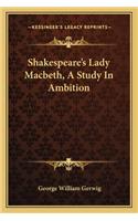 Shakespeare's Lady Macbeth, A Study In Ambition
