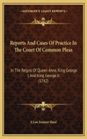 Reports and Cases of Practice in the Court of Common Pleas: In the Reigns of Queen Anne, King George I, and King George II (1742)