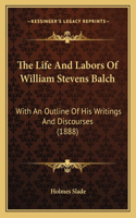 Life and Labors of William Stevens Balch: With an Outline of His Writings and Discourses (1888)