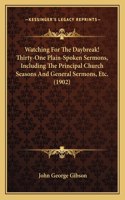 Watching For The Daybreak! Thirty-One Plain-Spoken Sermons, Including The Principal Church Seasons And General Sermons, Etc. (1902)