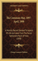 The Commons May, 1897-April, 1898: A Monthly Record Devoted to Aspects of Life and Labor from the Social Settlement Point of View (1898)(English)