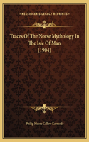 Traces Of The Norse Mythology In The Isle Of Man (1904)