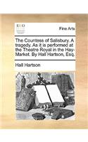 The Countess of Salisbury. a Tragedy. as It Is Performed at the Theatre Royal in the Hay-Market. by Hall Hartson, Esq.