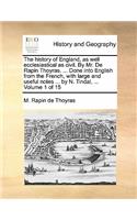 The History of England, as Well Ecclesiastical as Civil. by Mr. de Rapin Thoyras. ... Done Into English from the French, with Large and Useful Notes ... by N. Tindal, ... Volume 1 of 15