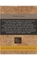 A Declaration from His Excellencie Sir Thomas Fairfax, and His Councell of Warre Concerning Their Proceedings in the Proposalls Prepared and Agreed on by the Councel of the Army, to Be Tendred to the Commissioners of Parliament Residing in the Army