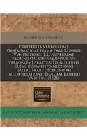 Praeterita Verbo[rum]. Gra[m]maticae Prima Pars Roberti Vvhitintoni. L.L. Nuperrime Rece[n]sita. Liber Quintus, de Verboru[m] Praeteritis & Supinis Cu[m] Commento Necno[n] Interliniari Dictionu[m] Interpretatione. Eiusdem Roberti Vvhitin. (1521)