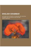 English Grammar; Lectures on the Theory of Language and Universal Grammar; And on Oratory and Criticism
