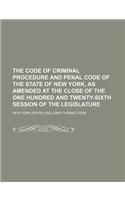 The Code of Criminal Procedure and Penal Code of the State of New York, as Amended at the Close of the One Hundred and Twenty-Sixth Session of the Legislature
