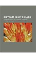 Six Years in Seychelles; With Photographs from Original Drawings