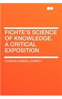 Fichte's Science of Knowledge. a Critical Exposition