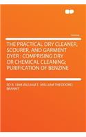 The Practical Dry Cleaner, Scourer, and Garment Dyer: Comprising Dry or Chemical Cleaning; Purification of Benzine: Comprising Dry or Chemical Cleaning; Purification of Benzine