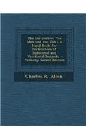 The Instructor: The Man and the Job: A Hand Book for Instructors of Industrial and Vocational Subjects - Primary Source Edition