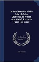 Brief Memoir of the Life of John Gisborne, to Which Are Added, Extracts From His Diary