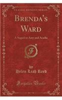 Brenda's Ward: A Sequel to Amy and Acadia (Classic Reprint): A Sequel to Amy and Acadia (Classic Reprint)