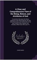 A Clear and Comprehensive View of the Being, Nature, and Attributes of God: Formed Not Only Upon the Divine Authority of the Holy Scriptures, But the Solid Reasonings and Testimonies of the Best Authors, Both Heathen and Chr(English)