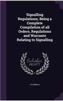 Signalling Regulations, Being a Complete Compilation of all Orders, Regulations and Warrants Relating to Signalling