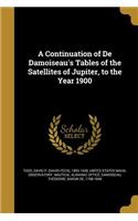 A Continuation of De Damoiseau's Tables of the Satellites of Jupiter, to the Year 1900