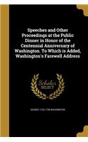 Speeches and Other Proceedings at the Public Dinner in Honor of the Centennial Anniversary of Washington. To Which is Added, Washington's Farewell Address