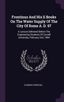 Frontinus And His Ii Books On The Water Supply Of The City Of Rome A. D. 97: A Lecture Delivered Before The Engineering Students Of Cornell University, February 2nd, 1894