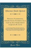 Mantova Numerizzata, Ovvero Guida Numerica Alle Case Ed Agli Stabilimenti Di Questa R. CittÃ : Con Note Operetta Offerta a Tutti Quei Cittadini Che Sentono Amore Di Patria, E Particolarmente Al Forestiere Che Brama Conoscere Tutte Le PiÃ¹ Minute Pa