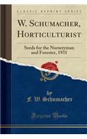 W. Schumacher, Horticulturist: Seeds for the Nurseryman and Forester, 1931 (Classic Reprint)