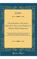 Geographica Antiqua, Hoc Est Scylacis Periplus Maris Mediterranei: Anonymi Periplus MÃ¦otidis Paludis Et Ponti Euxini; Agathemeri Hypotyposis GeographiÃ¦ Omnia GrÃ¦co-Latina; Anonymi Expositio Totius Mundi Latina (Classic Reprint)