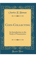 Coin-Collecting: An Introduction to the Study of Numismatics (Classic Reprint)