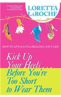 Kick Up Your Heels...Before You're Too Short to Wear Them: How to Live a Long, Healthy, Juicy Life: How to Live a Long, Healthy, Juicy Life