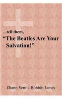 ...tell them, The Beatles Are Your Salvation!