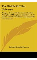 Riddle Of The Universe: Being An Attempt To Determine The First Principles Of Metaphysic, Considered As An Inquiry Into The Conditions And Import Of Consciousness