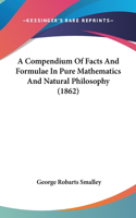 A Compendium of Facts and Formulae in Pure Mathematics and Natural Philosophy (1862)