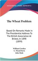 The Wheat Problem: Based On Remarks Made In The Presidential Address To The British Association At Bristol, In 1898 (1899)