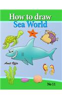 how to draw sea world: how to draw fish, shark, whale sea horses and lots of other sea animals (that kids love) step by step