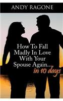 How To Fall Madly In Love With Your Spouse Again... In Ten Days