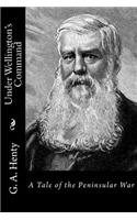 Under Wellington's Command: A Tale of the Peninsular War
