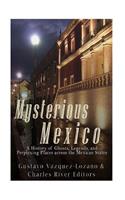 Mysterious Mexico: A History of Ghosts, Legends, and Perplexing Places across the Mexican States