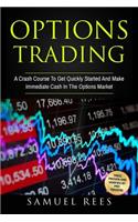 Options Trading: A Crash Course To Get Quickly Started And Make Immediate Cash In The Options Market