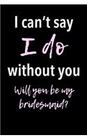 I Can't Say I Do Without You - Will You Be My Bridesmaid?