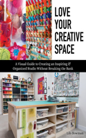 Love Your Creative Space: A Visual Guide to Creating an Inspiring & Organized Studio Without Breaking the Bank