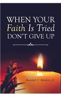 When Your Faith Is Tried Don't Give Up