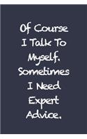 Of Course I Talk To Myself. Sometimes I Need Expert Advice