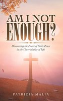 Am I Not Enough?: Discovering the Power of God's Peace in the Uncertainties of Life