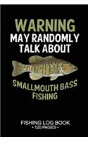 Warning May Randomly Talk About Smallmouth Bass Fishing Fishing Log Book 120 Pages: 6"x 9'' Freshwater Game Fish Smallmouth Bass Sheets Paper-back Saltwater Fly Journal Composition Notebook Notes Day Planner Notepad