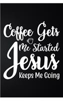 Coffee Gets Me Started Jesus Keeps Me Going